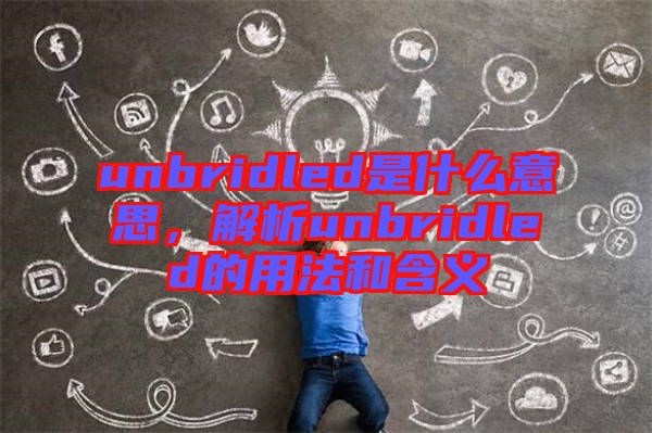 unbridled是什么意思，解析unbridled的用法和含義