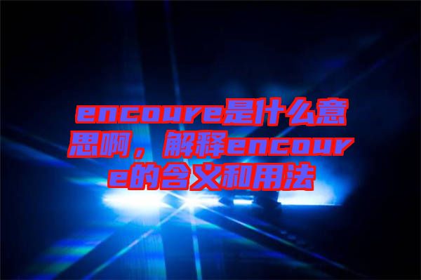 encoure是什么意思啊，解釋encoure的含義和用法