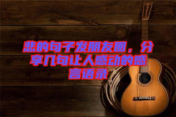 悲的句子發(fā)朋友圈，分享幾句讓人感動的感言語錄