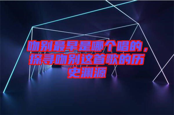 吻別最早是哪個唱的，探尋吻別這首歌的歷史淵源