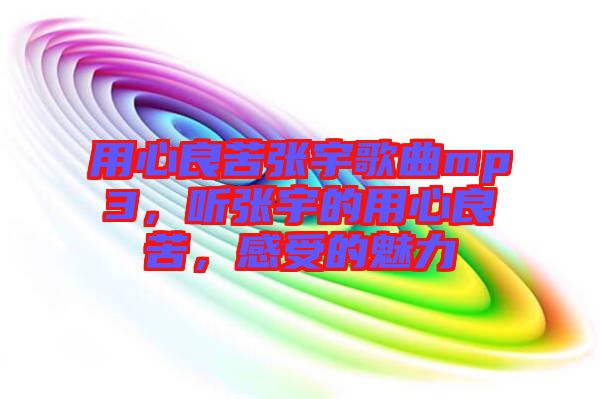 用心良苦張宇歌曲mp3，聽張宇的用心良苦，感受的魅力