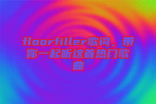 floorfiller歌詞，帶你一起聽這首熱門歌曲