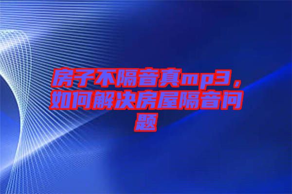 房子不隔音真mp3，如何解決房屋隔音問題
