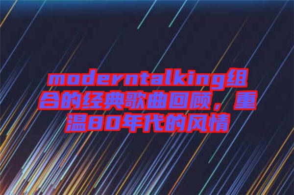 moderntalking組合的經(jīng)典歌曲回顧，重溫80年代的風(fēng)情