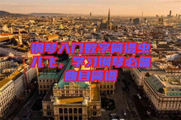 鋼琴入門數(shù)字簡譜蟲兒飛，學習鋼琴必備曲目簡譜