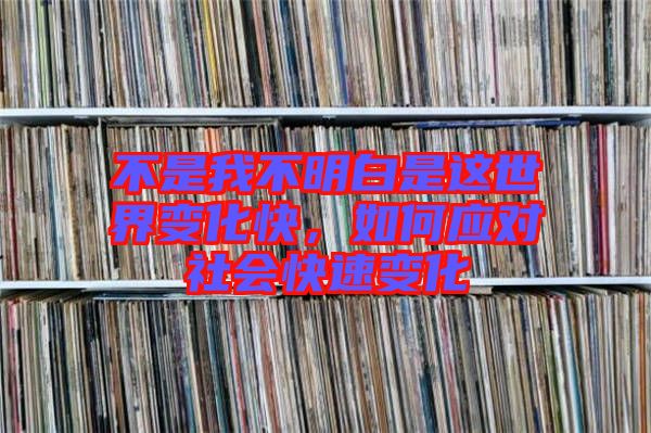 不是我不明白是這世界變化快，如何應(yīng)對社會快速變化