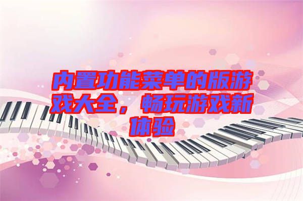 內(nèi)置功能菜單的版游戲大全，暢玩游戲新體驗