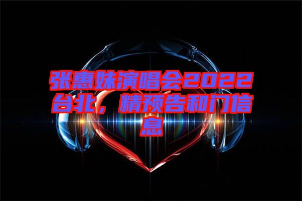 張惠妹演唱會(huì)2022臺(tái)北，精預(yù)告和門信息