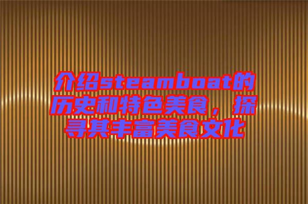 介紹steamboat的歷史和特色美食，探尋其豐富美食文化