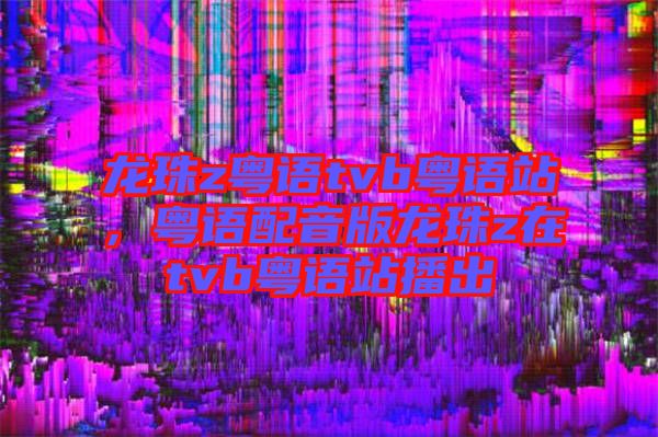 龍珠z粵語(yǔ)tvb粵語(yǔ)站，粵語(yǔ)配音版龍珠z在tvb粵語(yǔ)站播出