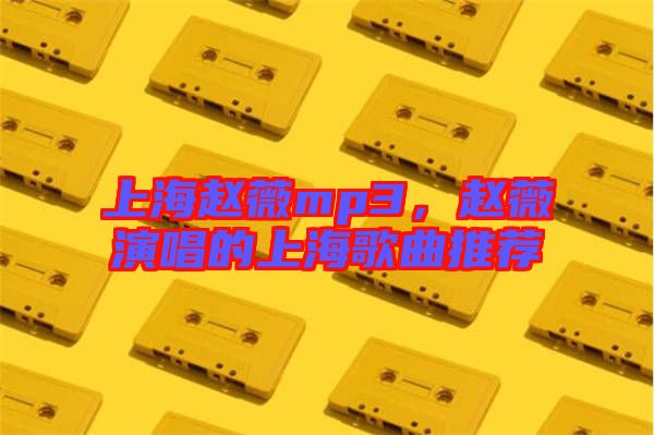 上海趙薇mp3，趙薇演唱的上海歌曲推薦