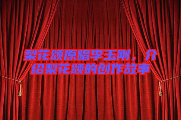 梨花頌原唱李玉剛，介紹梨花頌的創(chuàng)作故事