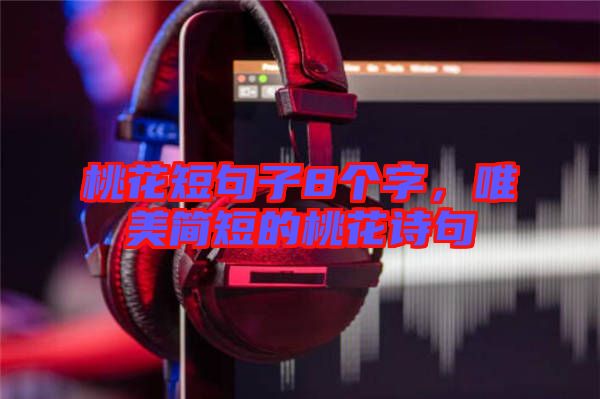 桃花短句子8個(gè)字，唯美簡(jiǎn)短的桃花詩(shī)句
