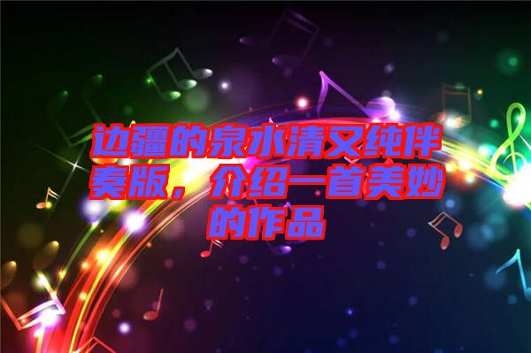 邊疆的泉水清又純伴奏版，介紹一首美妙的作品