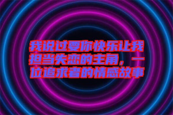 我說過要你快樂讓我擔(dān)當(dāng)失戀的主角，一位追求者的情感故事