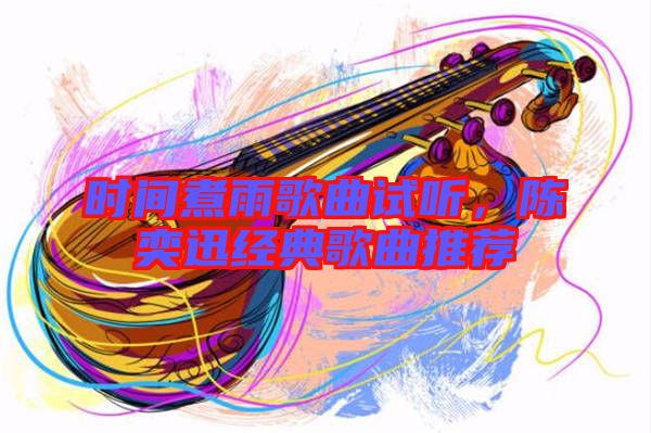 時間煮雨歌曲試聽，陳奕迅經(jīng)典歌曲推薦