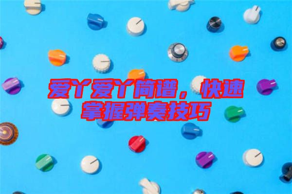 愛(ài)丫愛(ài)丫簡(jiǎn)譜，快速掌握彈奏技巧