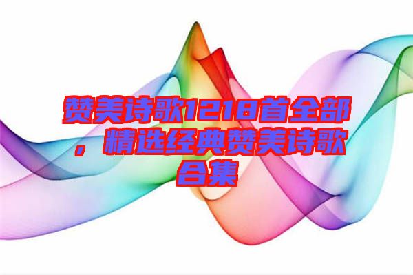 贊美詩歌1218首全部，精選經典贊美詩歌合集