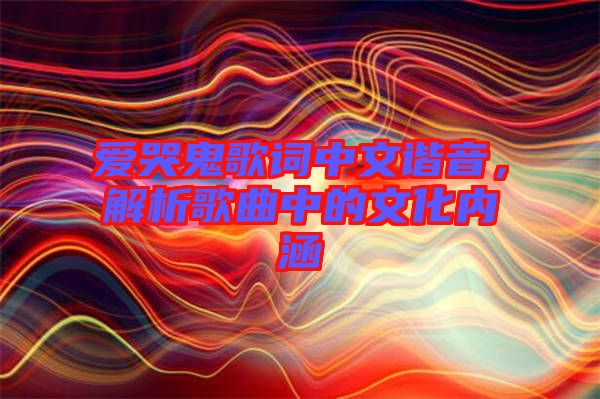 愛哭鬼歌詞中文諧音，解析歌曲中的文化內(nèi)涵