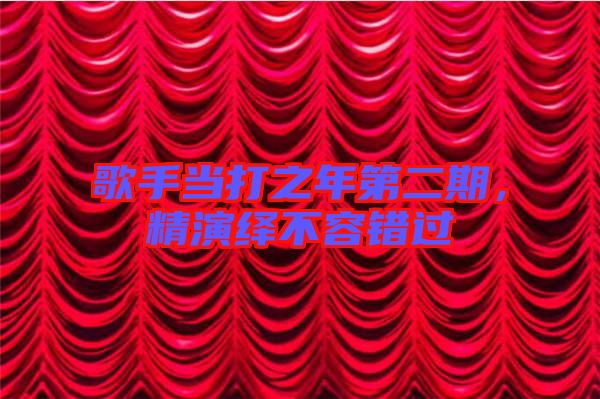 歌手當打之年第二期，精演繹不容錯過