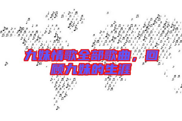 九妹情歌全部歌曲，回顧九妹的生涯