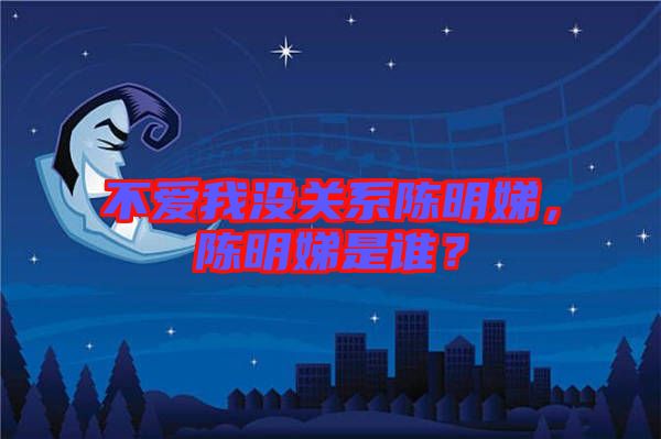 不愛我沒關系陳明娣，陳明娣是誰？