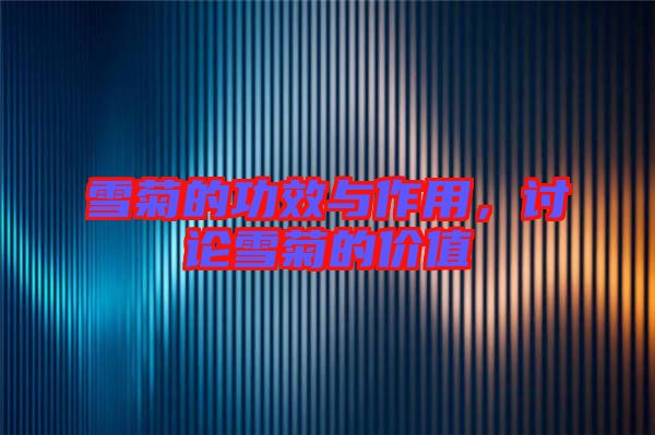 雪菊的功效與作用，討論雪菊的價(jià)值
