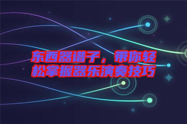東西器譜子，帶你輕松掌握器樂演奏技巧
