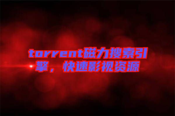 torrent磁力搜索引擎，快速影視資源
