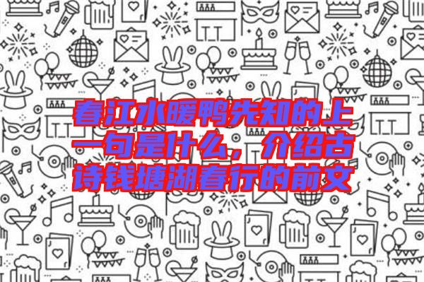 春江水暖鴨先知的上一句是什么，介紹古詩錢塘湖春行的前文