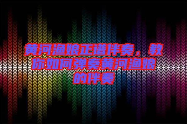 黃河漁娘正譜伴奏，教你如何彈奏黃河漁娘的伴奏