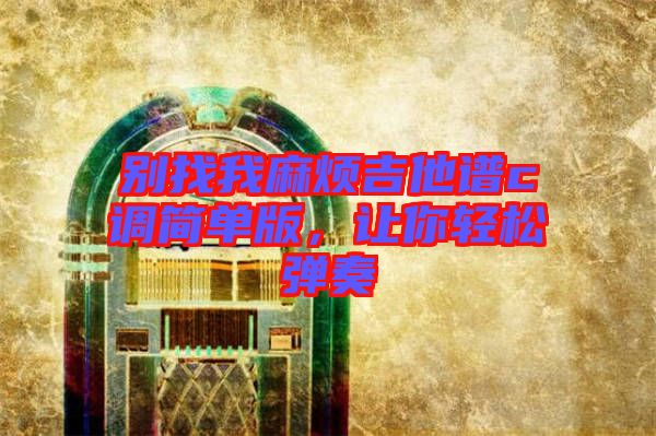 別找我麻煩吉他譜c調(diào)簡單版，讓你輕松彈奏