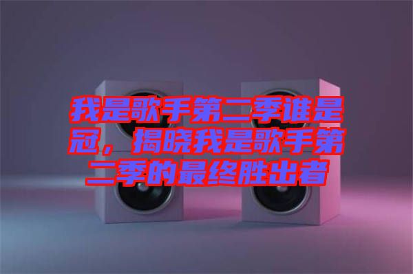 我是歌手第二季誰是冠，揭曉我是歌手第二季的最終勝出者