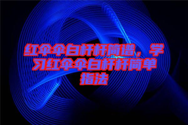 紅傘傘白桿桿簡譜，學(xué)習(xí)紅傘傘白桿桿簡單指法