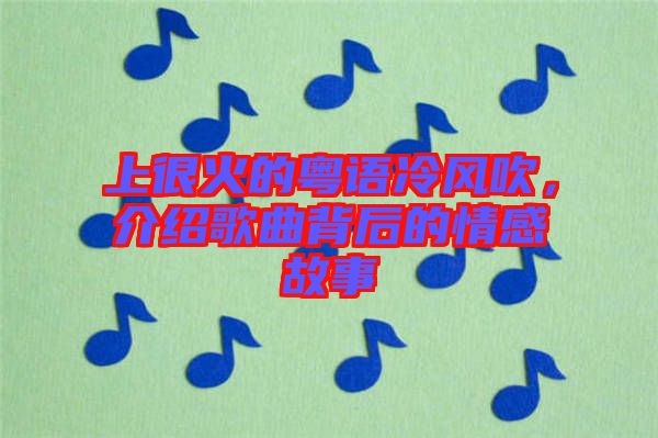 上很火的粵語冷風(fēng)吹，介紹歌曲背后的情感故事
