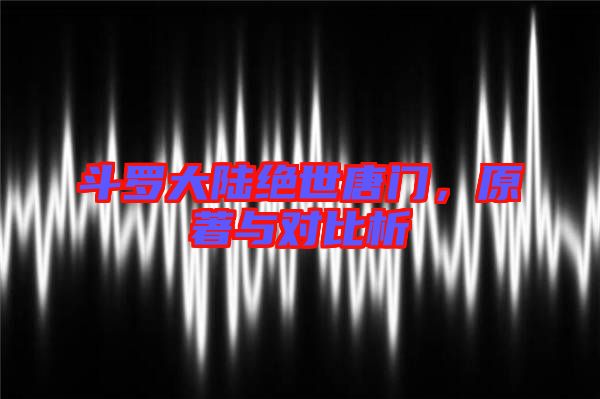 斗羅大陸絕世唐門，原著與對比析