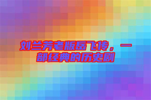 劉蘭芳老版岳飛傳，一部經(jīng)典的歷史劇