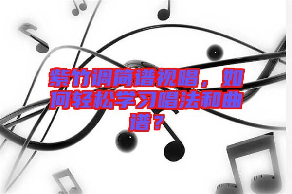 紫竹調(diào)簡譜視唱，如何輕松學(xué)習(xí)唱法和曲譜？