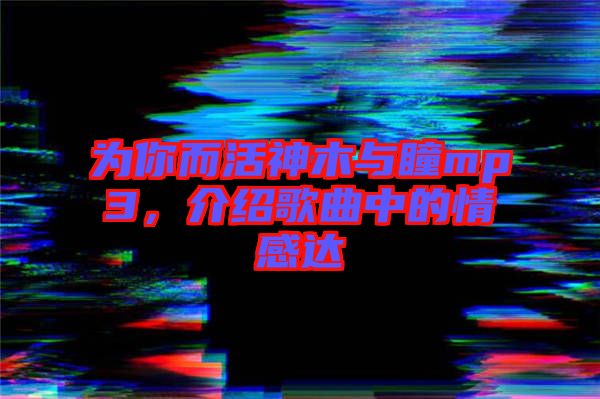 為你而活神木與瞳mp3，介紹歌曲中的情感達