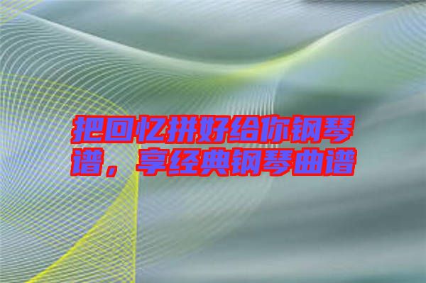 把回憶拼好給你鋼琴譜，享經(jīng)典鋼琴曲譜