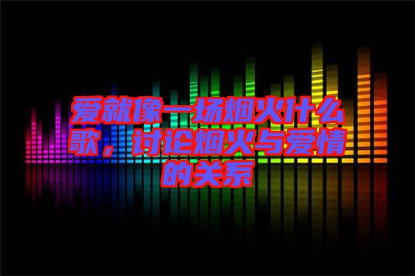 愛就像一場煙火什么歌，討論煙火與愛情的關(guān)系
