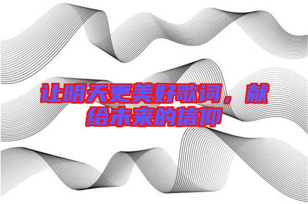 讓明天更美好歌詞，獻(xiàn)給未來的信仰