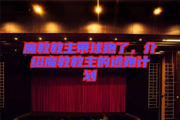 魔教教主帶球跑了，介紹魔教教主的逃跑計(jì)劃