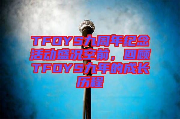 TFOYS九周年紀(jì)念活動盛況空前，回顧TFOYS九年的成長歷程