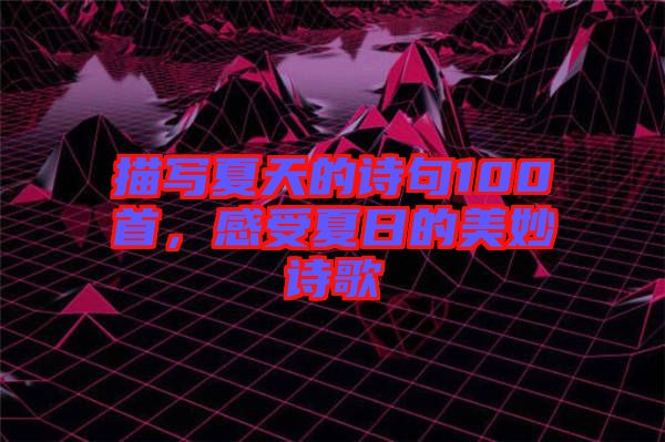 描寫夏天的詩句100首，感受夏日的美妙詩歌