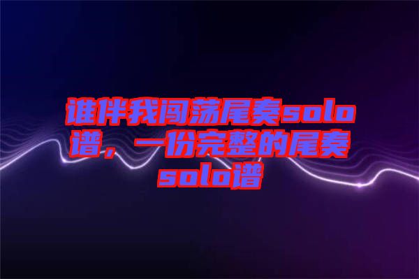 誰伴我闖蕩尾奏solo譜，一份完整的尾奏solo譜