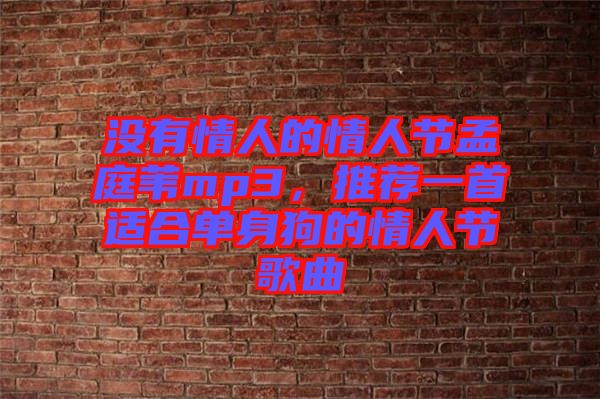 沒(méi)有情人的情人節(jié)孟庭葦mp3，推薦一首適合單身狗的情人節(jié)歌曲