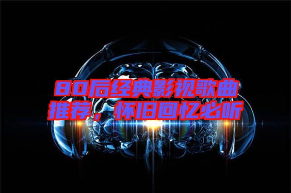 80后經(jīng)典影視歌曲推薦，懷舊回憶必聽