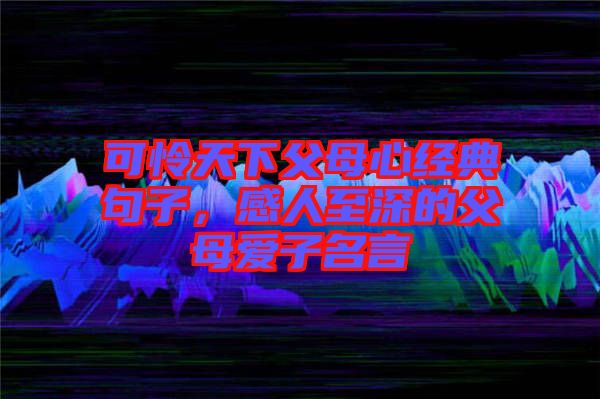 可憐天下父母心經(jīng)典句子，感人至深的父母愛子名言