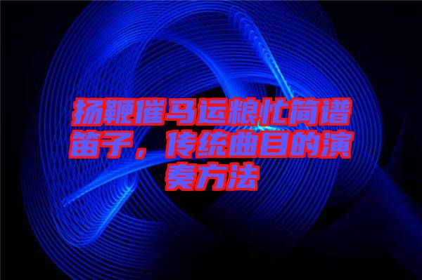 揚鞭催馬運糧忙簡譜笛子，傳統(tǒng)曲目的演奏方法